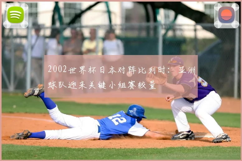 2002世界杯日本对阵比利时：亚洲球队迎来关键小组赛较量
