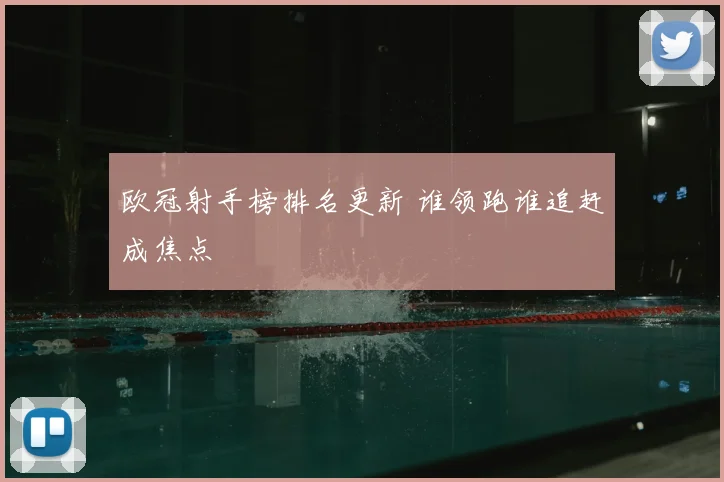 欧冠射手榜排名更新 谁领跑谁追赶成焦点