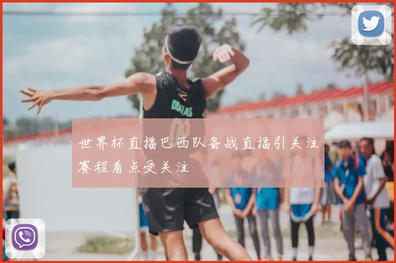 世界杯直播巴西队备战直播引关注赛程看点受关注