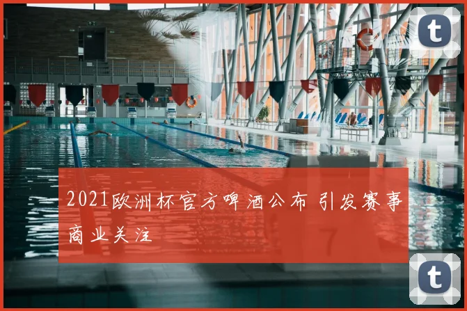 2021欧洲杯官方啤酒公布 引发赛事商业关注