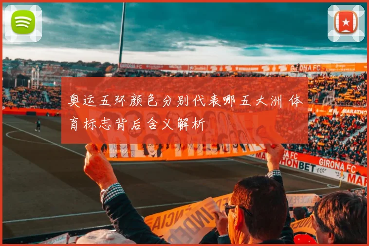 奥运五环颜色分别代表哪五大洲 体育标志背后含义解析