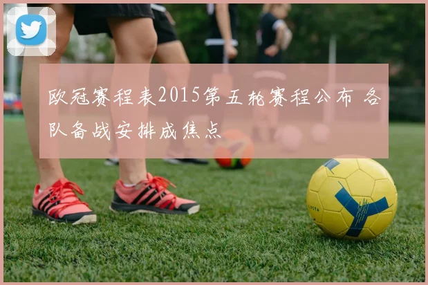 欧冠赛程表2015第五轮赛程公布 各队备战安排成焦点