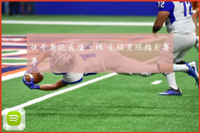 快手奥运直播上线 全程呈现精彩赛事