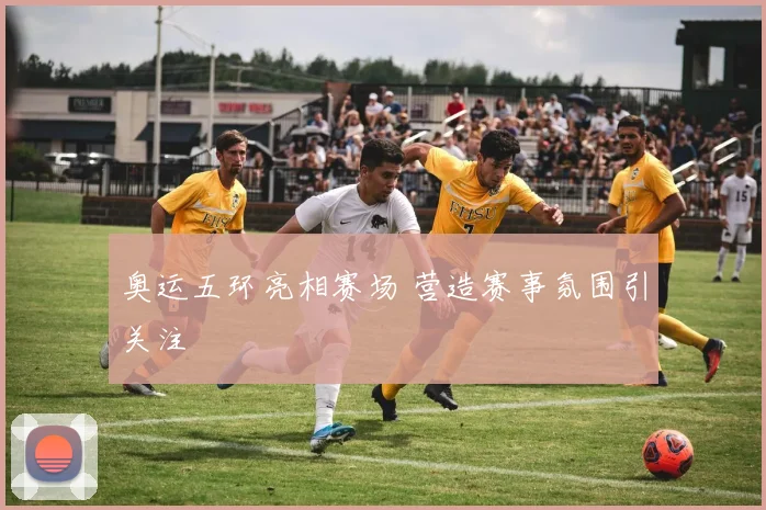 奥运五环亮相赛场 营造赛事氛围引关注