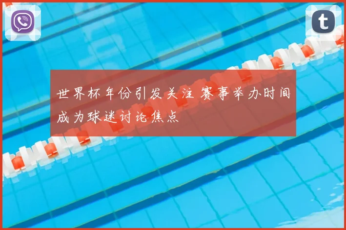 世界杯年份引发关注 赛事举办时间成为球迷讨论焦点