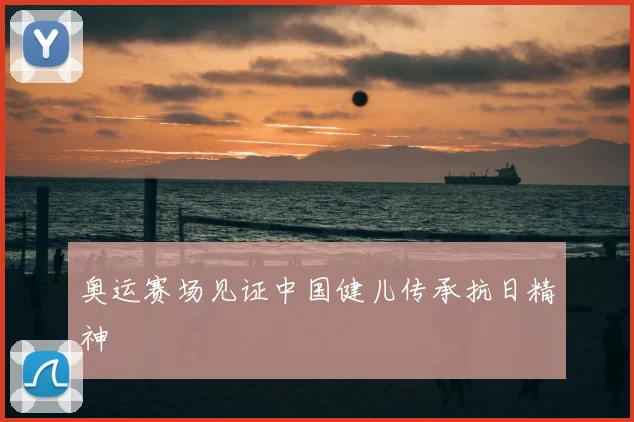奥运赛场见证中国健儿传承抗日精神