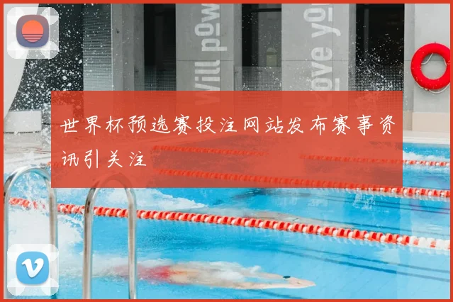 世界杯预选赛投注网站发布赛事资讯引关注