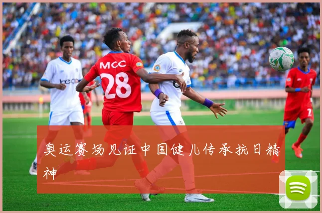 奥运赛场见证中国健儿传承抗日精神
