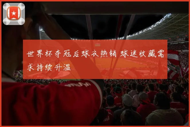 世界杯夺冠后球衣热销 球迷收藏需求持续升温
