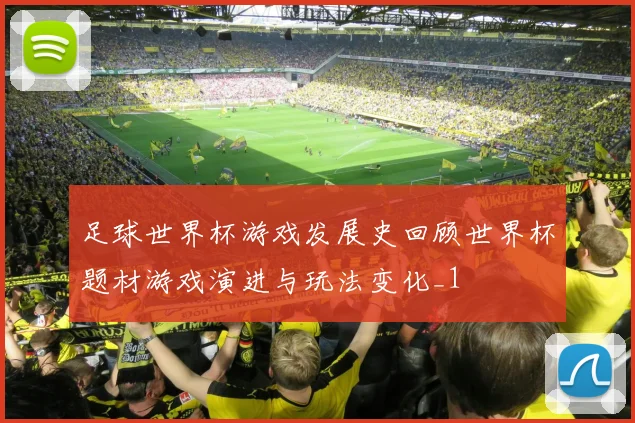 足球世界杯游戏发展史回顾世界杯题材游戏演进与玩法变化_1