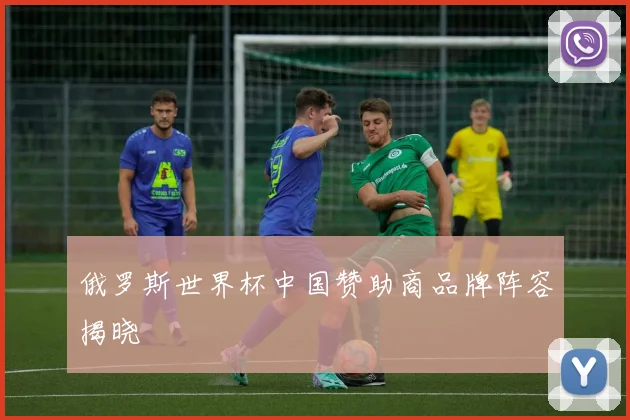 俄罗斯世界杯中国赞助商品牌阵容揭晓