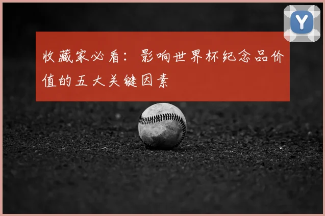 收藏家必看:影响世界杯纪念品价值的五大关键因素