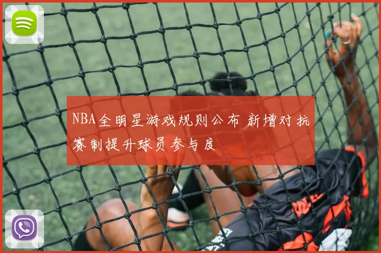 NBA全明星游戏规则公布 新增对抗赛制提升球员参与度
