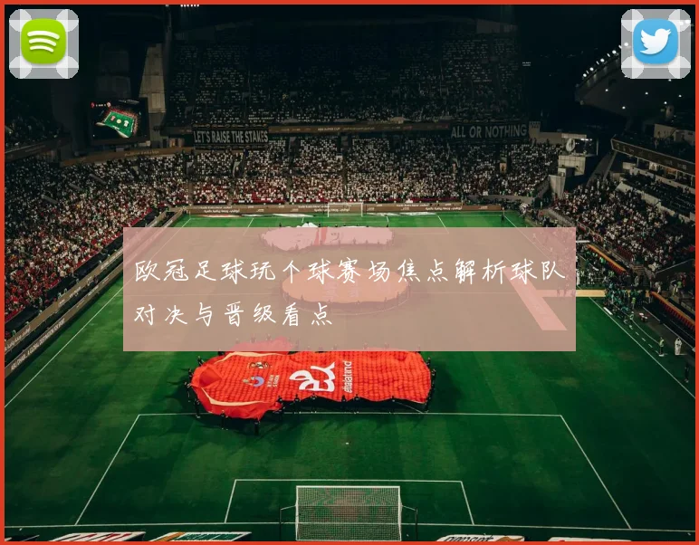 欧冠足球玩个球赛场焦点解析球队对决与晋级看点