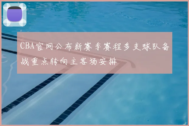 CBA官网公布新赛季赛程多支球队备战重点转向主客场安排
