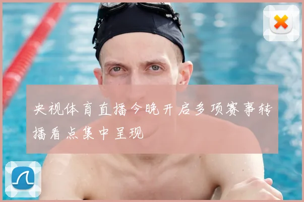 央视体育直播今晚开启多项赛事转播看点集中呈现