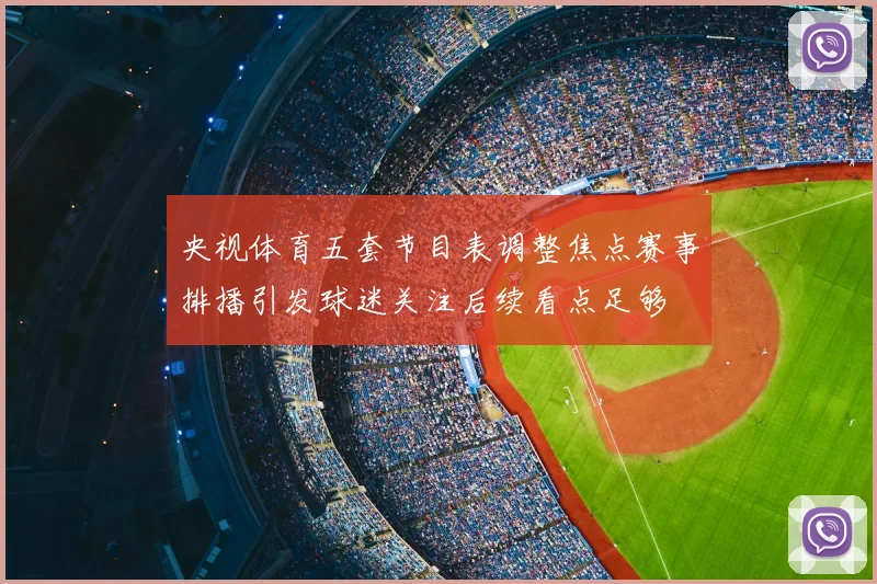 央视体育五套节目表调整焦点赛事排播引发球迷关注后续看点足够