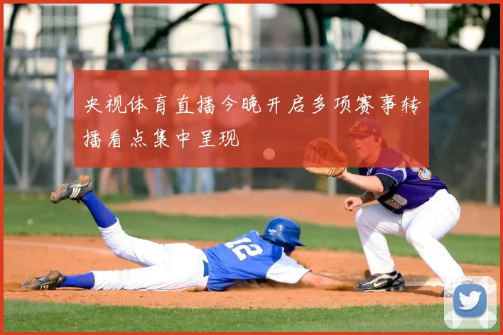 央视体育直播今晚开启多项赛事转播看点集中呈现