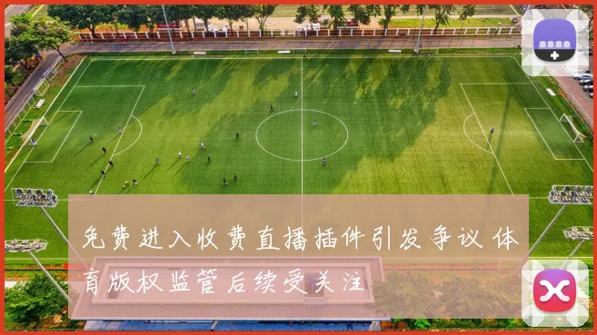 免费进入收费直播插件引发争议 体育版权监管后续受关注