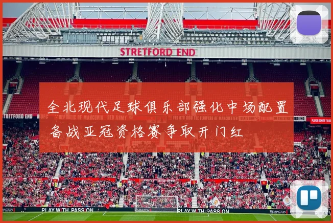 全北现代足球俱乐部强化中场配置 备战亚冠资格赛争取开门红