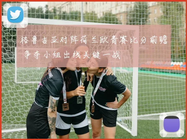 格鲁吉亚对阵荷兰欧青赛比分前瞻 争夺小组出线关键一战