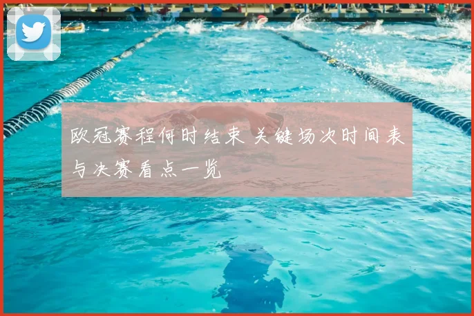 欧冠赛程何时结束 关键场次时间表与决赛看点一览