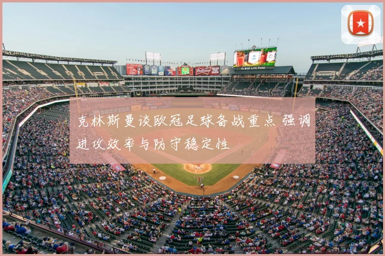 克林斯曼谈欧冠足球备战重点 强调进攻效率与防守稳定性