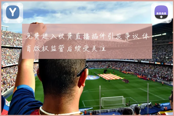 免费进入收费直播插件引发争议 体育版权监管后续受关注