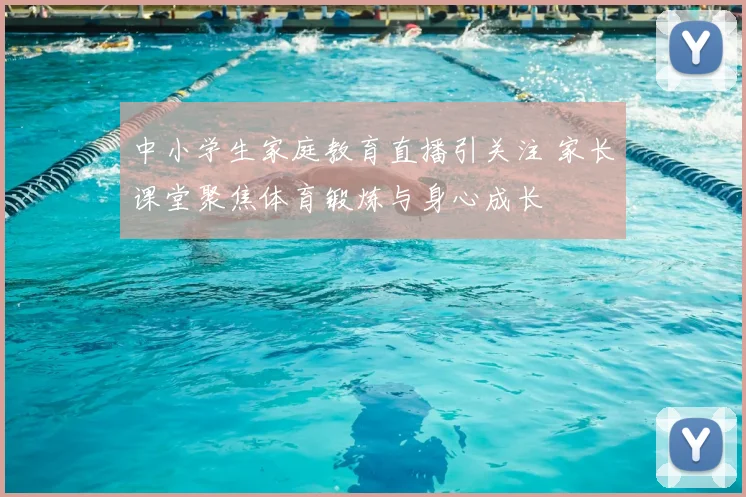 中小学生家庭教育直播引关注 家长课堂聚焦体育锻炼与身心成长