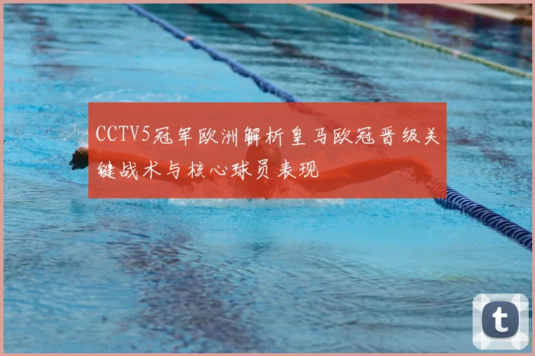 CCTV5冠军欧洲解析皇马欧冠晋级关键战术与核心球员表现