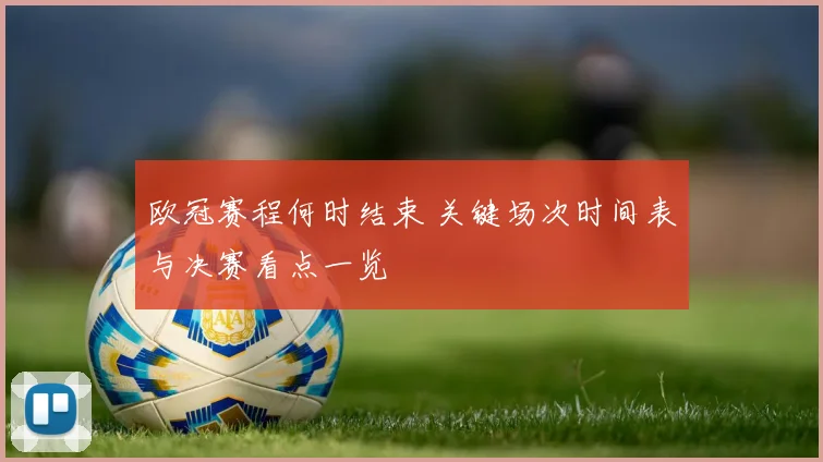 欧冠赛程何时结束 关键场次时间表与决赛看点一览