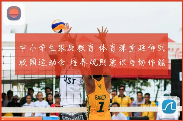 中小学生家庭教育 体育课堂延伸到校园运动会 培养规则意识与协作能力