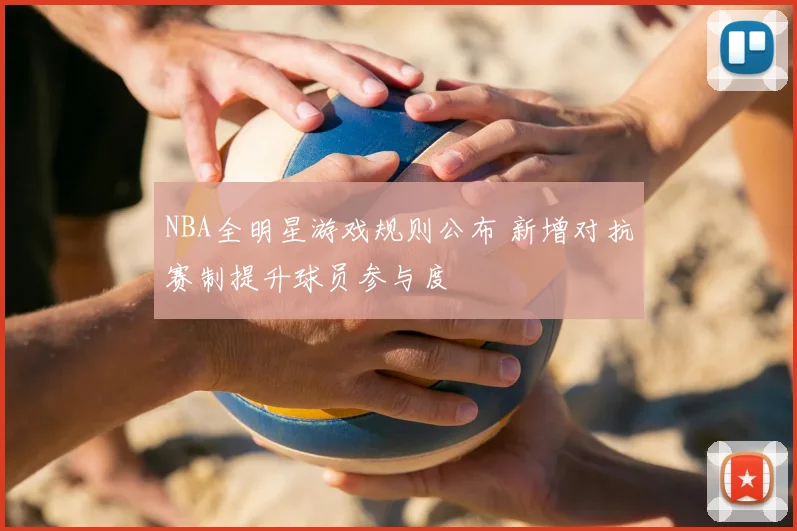 NBA全明星游戏规则公布 新增对抗赛制提升球员参与度