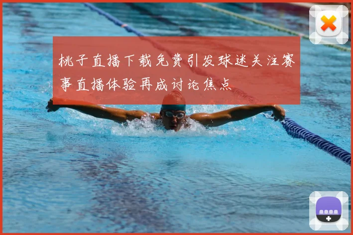 桃子直播下载免费引发球迷关注赛事直播体验再成讨论焦点